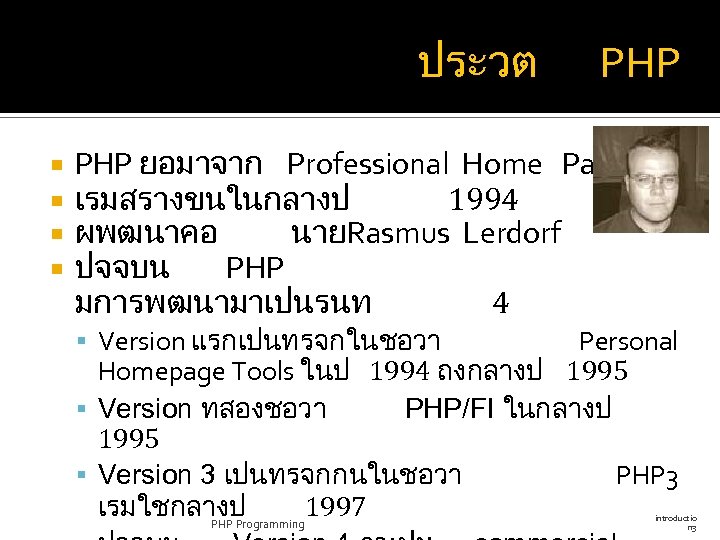 ประวต PHP ยอมาจาก Professional Home Page เรมสรางขนในกลางป 1994 ผพฒนาคอ นายRasmus Lerdorf ปจจบน PHP มการพฒนามาเปนรนท