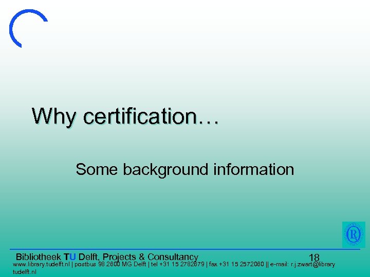 Why certification… Some background information Bibliotheek TU Delft, Projects & Consultancy 18 www. library.