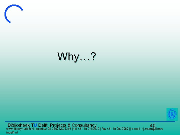 Why…? Bibliotheek TU Delft, Projects & Consultancy 40 www. library. tudelft. nl | postbus