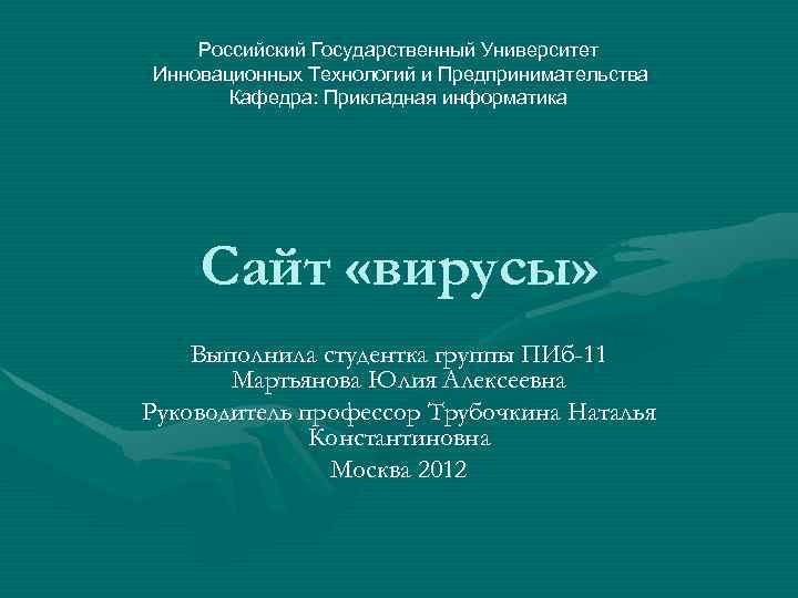 Российский Государственный Университет Инновационных Технологий и Предпринимательства Кафедра: Прикладная информатика Сайт «вирусы» Выполнила студентка