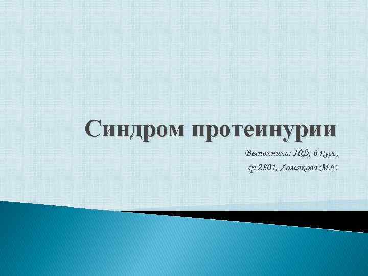 Синдром протеинурии Выполнила: ПФ, 6 курс, гр 2801, Хомякова М. Г. 