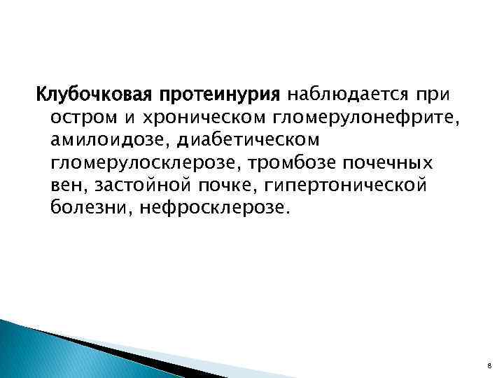 Клубочковая протеинурия наблюдается при остром и хроническом гломерулонефрите, амилоидозе, диабетическом гломерулосклерозе, тромбозе почечных вен,