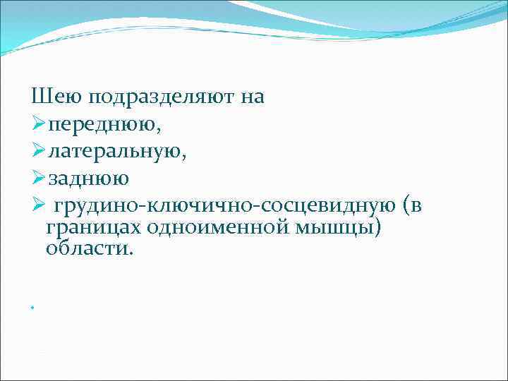 Шею подразделяют на Øпереднюю, Øлатеральную, Øзаднюю Ø грудино-ключично-сосцевидную (в границах одноименной мышцы) области. 