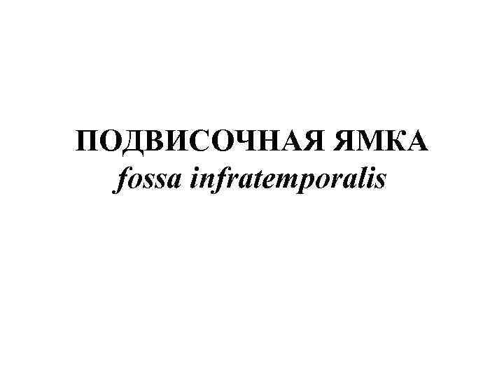 ПОДВИСОЧНАЯ ЯМКА fossa infratemporalis 