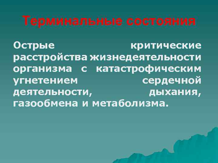 Терминальные состояния Острые критические расстройства жизнедеятельности организма с катастрофическим угнетением сердечной деятельности, дыхания, газообмена