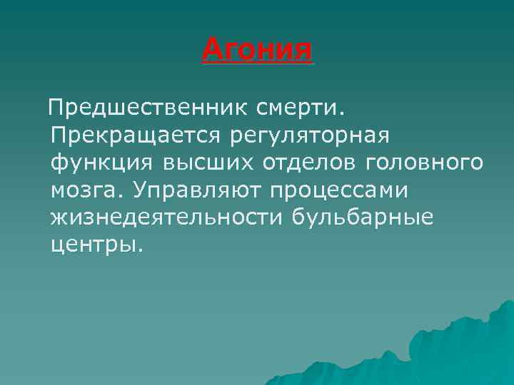 Агония Предшественник смерти. Прекращается регуляторная функция высших отделов головного мозга. Управляют процессами жизнедеятельности бульбарные