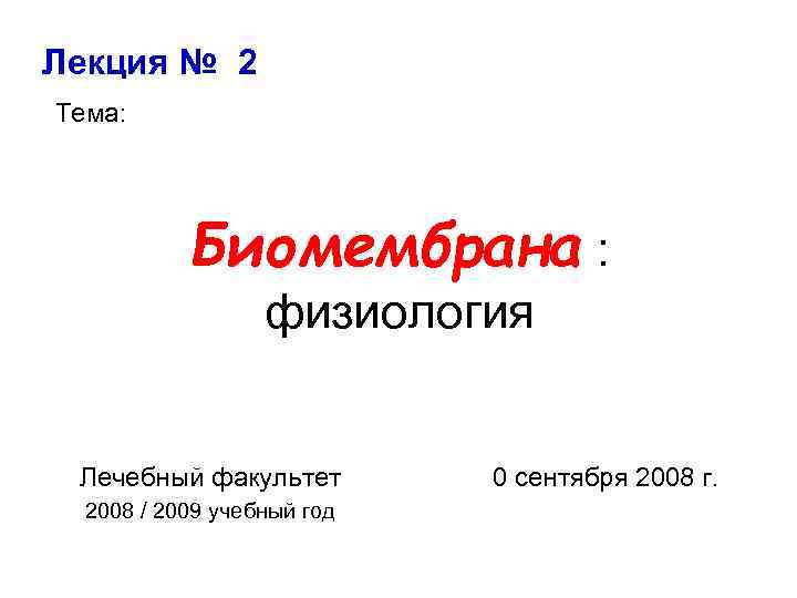 Лекция № 2 Тема: Биомембрана : физиология Лечебный факультет 2008 / 2009 учебный год