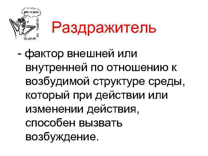 Раздражитель - фактор внешней или внутренней по отношению к возбудимой структуре среды, который при