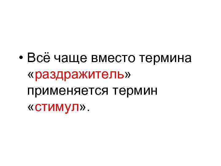  • Всё чаще вместо термина «раздражитель» применяется термин «стимул» . 