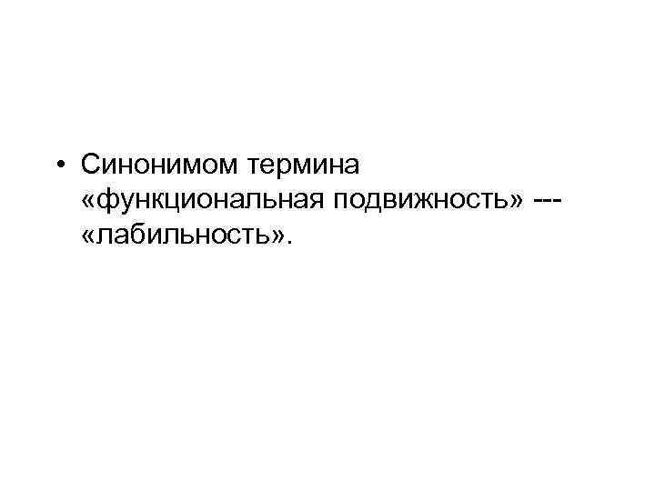  • Синонимом термина «функциональная подвижность» --- «лабильность» . 