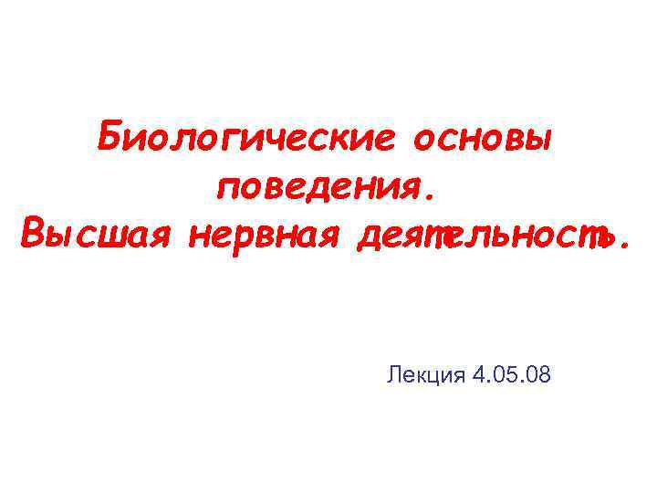 Биологические основы поведения. Высшая нервная деятельность. Лекция 4. 05. 08 