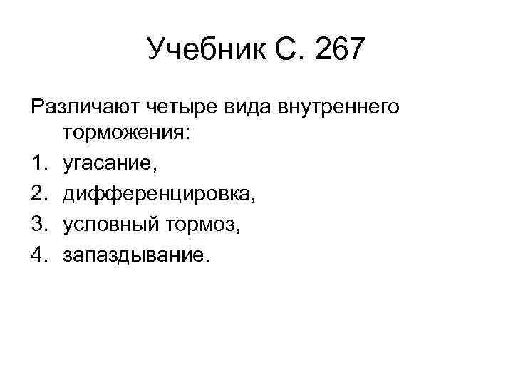 Учебник С. 267 Различают четыре вида внутреннего торможения: 1. угасание, 2. дифференцировка, 3. условный