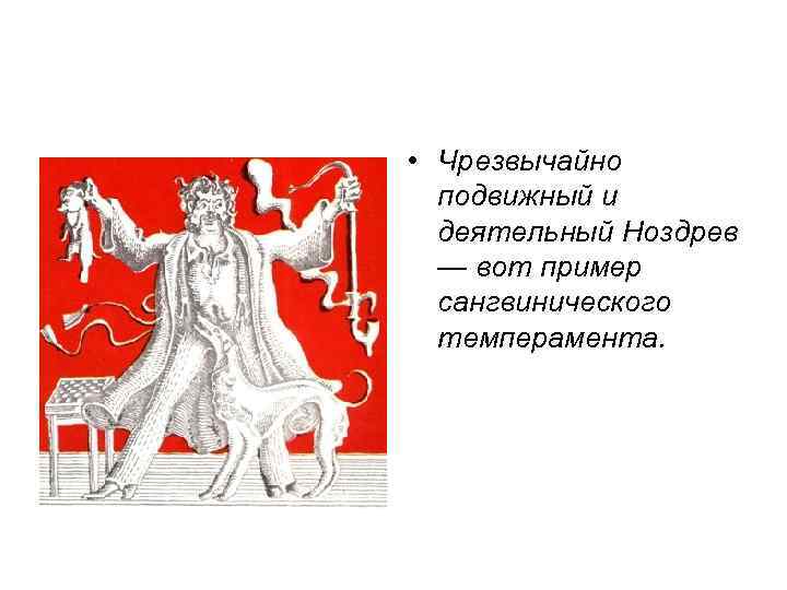  • Чрезвычайно подвижный и деятельный Ноздрев — вот пример сангвинического темперамента. 
