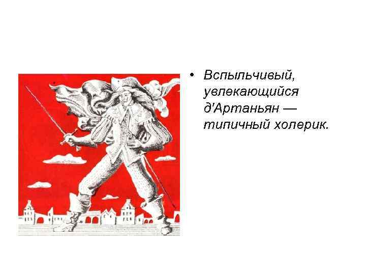 • Вспыльчивый, увлекающийся д'Артаньян — типичный холерик. 