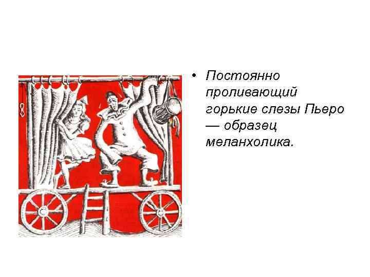  • Постоянно проливающий горькие слезы Пьеро — образец меланхолика. 