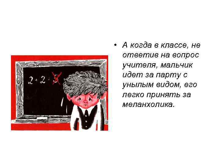  • А когда в классе, не ответив на вопрос учителя, мальчик идет за