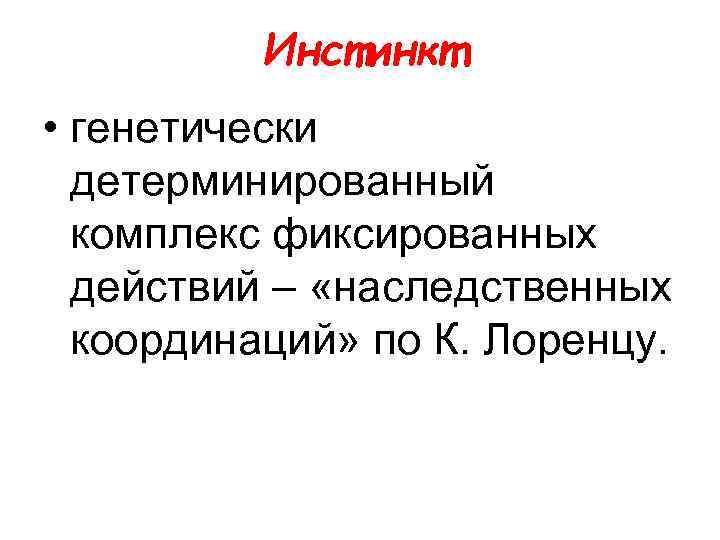 Инстинкт • генетически детерминированный комплекс фиксированных действий – «наследственных координаций» по К. Лоренцу. 