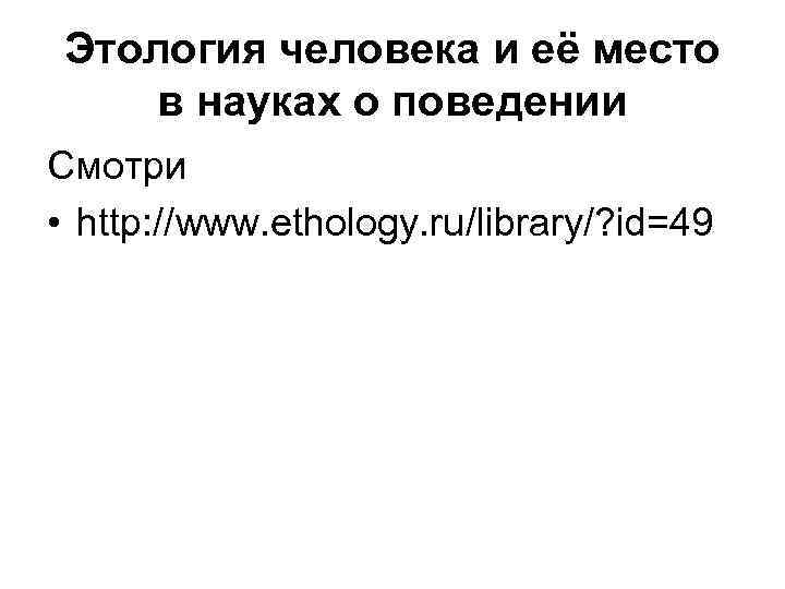 Этология человека и её место в науках о поведении Смотри • http: //www. ethology.