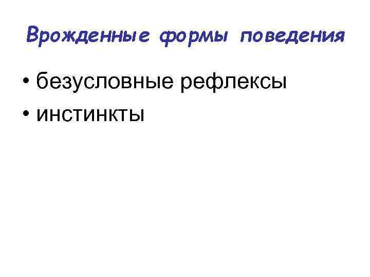 Врожденные формы поведения • безусловные рефлексы • инстинкты 