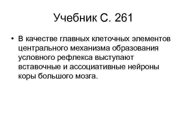 Учебник С. 261 • В качестве главных клеточных элементов центрального механизма образования условного рефлекса