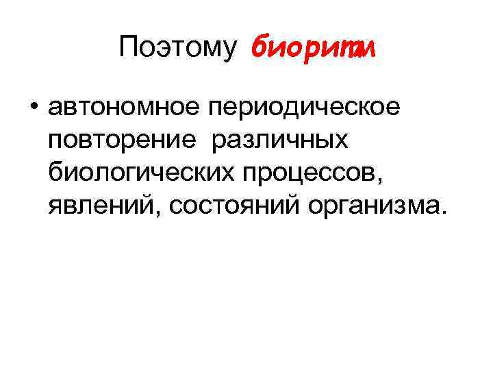 Поэтому биоритм • автономное периодическое повторение различных биологических процессов, явлений, состояний организма. 