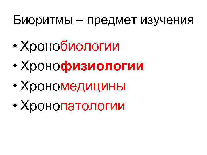 Биоритмы – предмет изучения • Хронобиологии • Хронофизиологии • Хрономедицины • Хронопатологии 