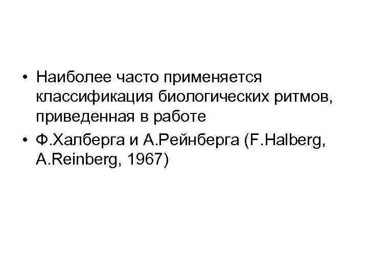  • Наиболее часто применяется классификация биологических ритмов, приведенная в работе • Ф. Халберга