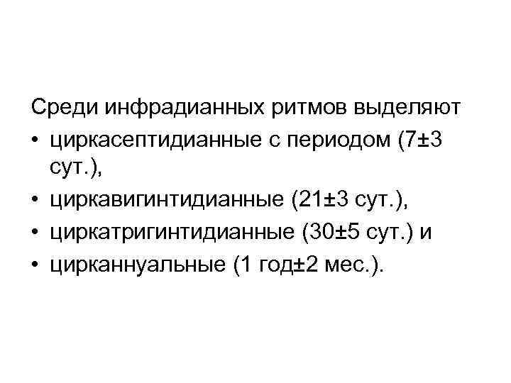 Среди инфрадианных ритмов выделяют • циркасептидианные с периодом (7± 3 сут. ), • циркавигинтидианные