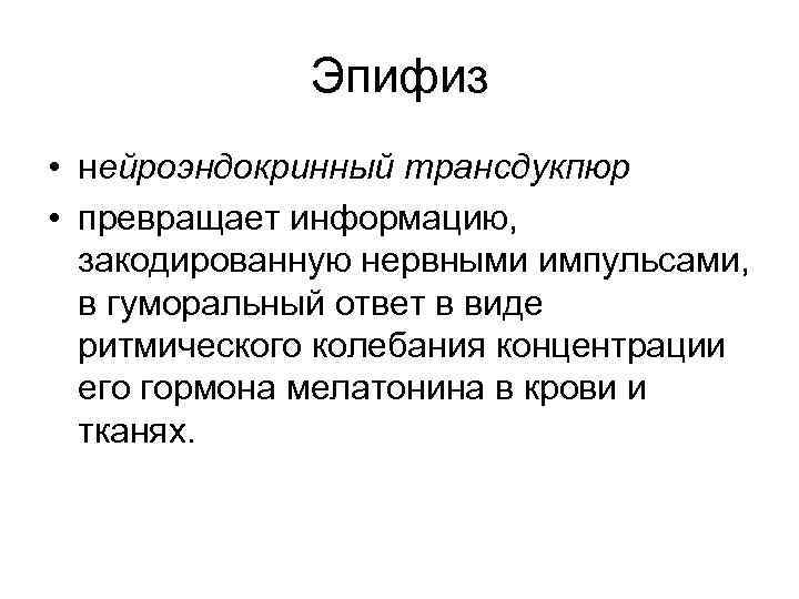 Эпифиз • нейроэндокринный трансдукпюр • превращает информацию, закодированную нервными импульсами, в гуморальный ответ в