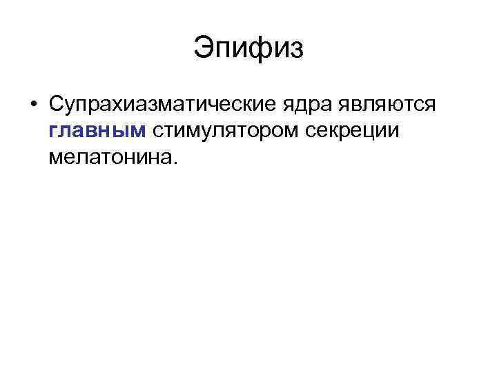 Эпифиз • Супрахиазматические ядра являются главным стимулятором секреции мелатонина. 