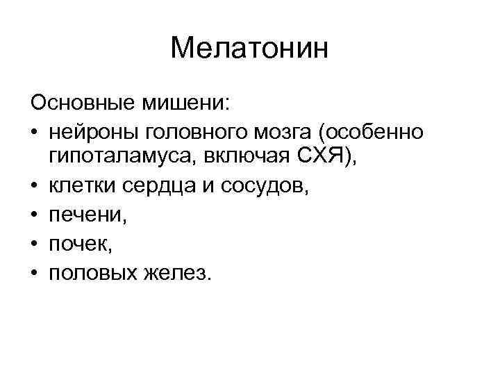 Мелатонин Основные мишени: • нейроны головного мозга (особенно гипоталамуса, включая СХЯ), • клетки сердца