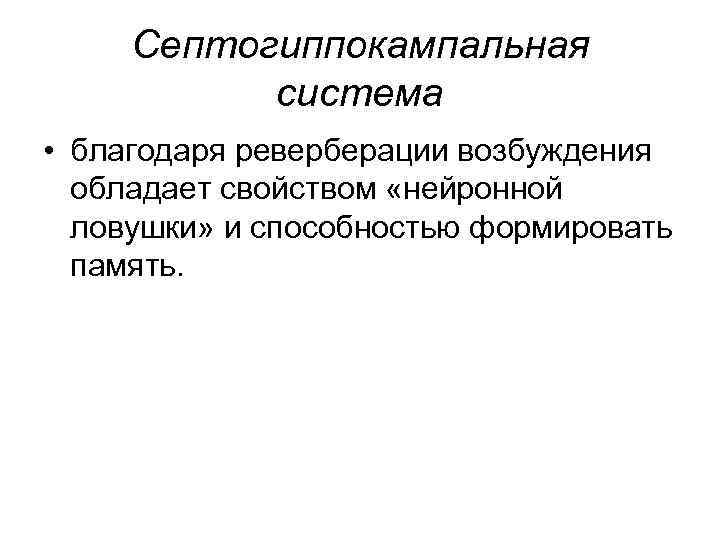 Септогиппокампальная система • благодаря реверберации возбуждения обладает свойством «нейронной ловушки» и способностью формировать память.