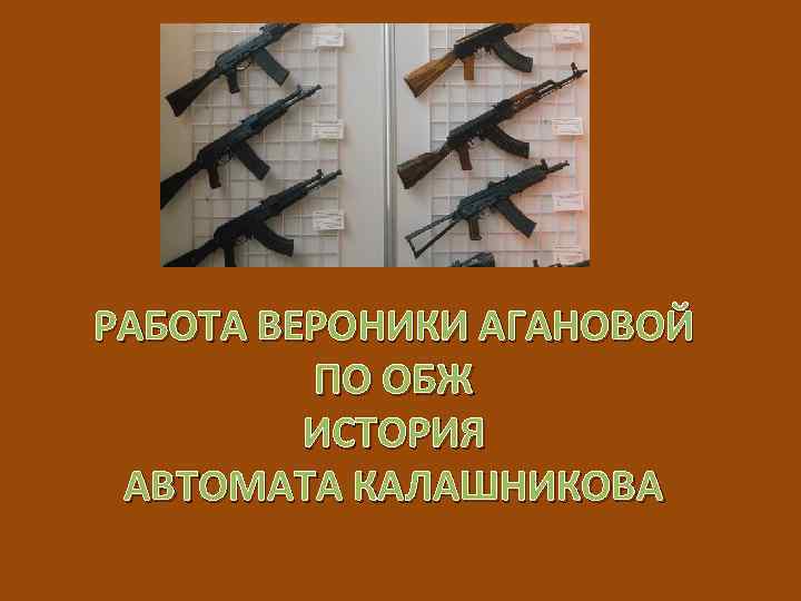 РАБОТА ВЕРОНИКИ АГАНОВОЙ ПО ОБЖ ИСТОРИЯ АВТОМАТА КАЛАШНИКОВА 
