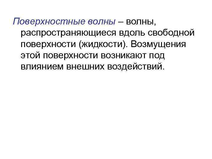 Поверхностные волны – волны, распространяющиеся вдоль свободной поверхности (жидкости). Возмущения этой поверхности возникают под