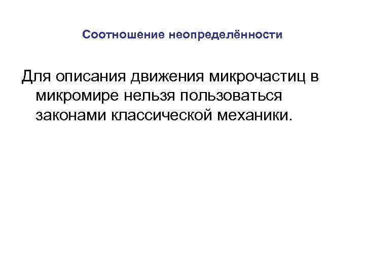 Соотношение неопределённости Для описания движения микрочастиц в микромире нельзя пользоваться законами классической механики. 