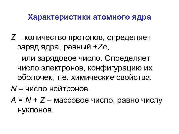 Характеристики атомного ядра Z – количество протонов, определяет заряд ядра, равный +Ze, или зарядовое