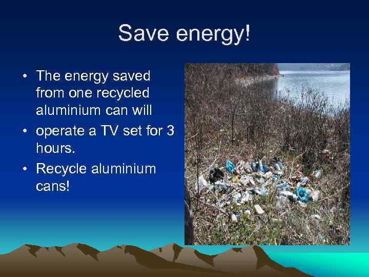 Save energy! • The energy saved from one recycled aluminium can will • operate