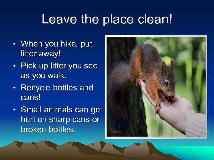 Leave the place clean! • When you hike, put litter away! • Pick up