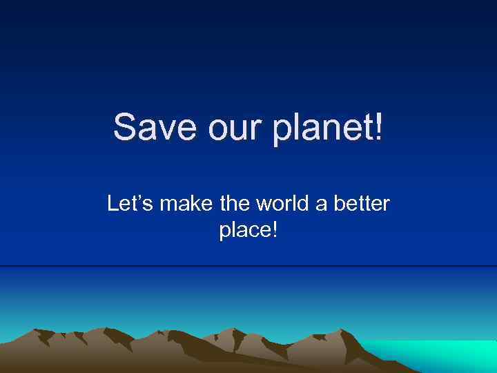 Save our planet! Let’s make the world a better place! 