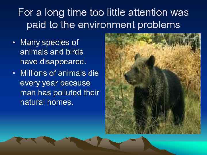 For a long time too little attention was paid to the environment problems •