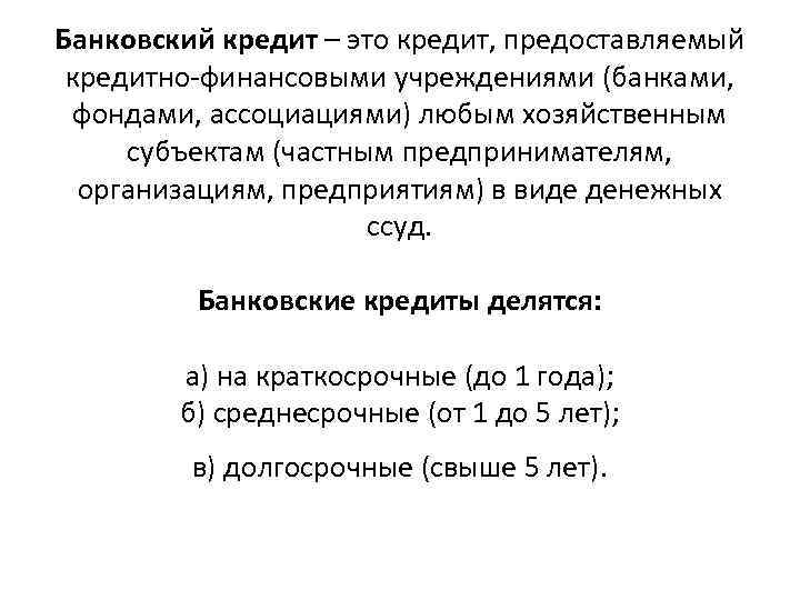 Банковский кредит – это кредит, предоставляемый кредитно-финансовыми учреждениями (банками, фондами, ассоциациями) любым хозяйственным субъектам