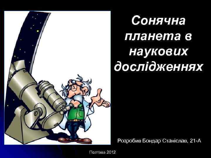 Сонячна планета в наукових дослідженнях Розробив Бондар Станіслав, 21 -А Полтава 2012 