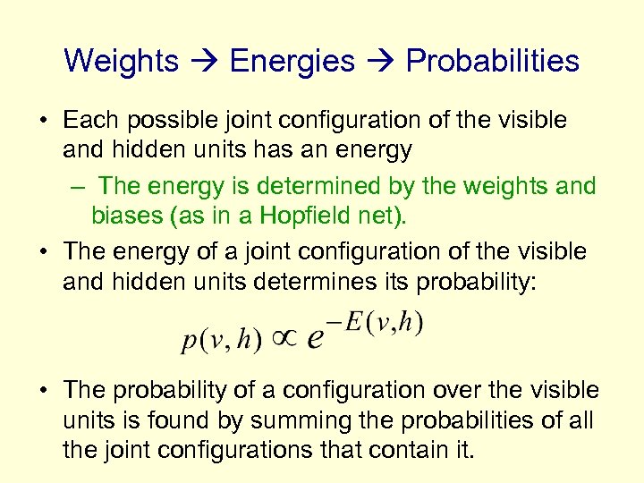 Weights Energies Probabilities • Each possible joint configuration of the visible and hidden units