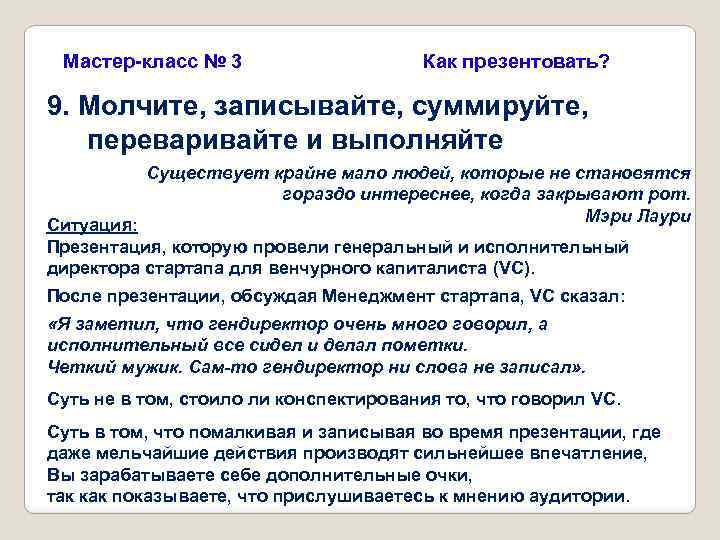 Мастер-класс № 3 Как презентовать? 9. Молчите, записывайте, суммируйте, переваривайте и выполняйте Существует крайне