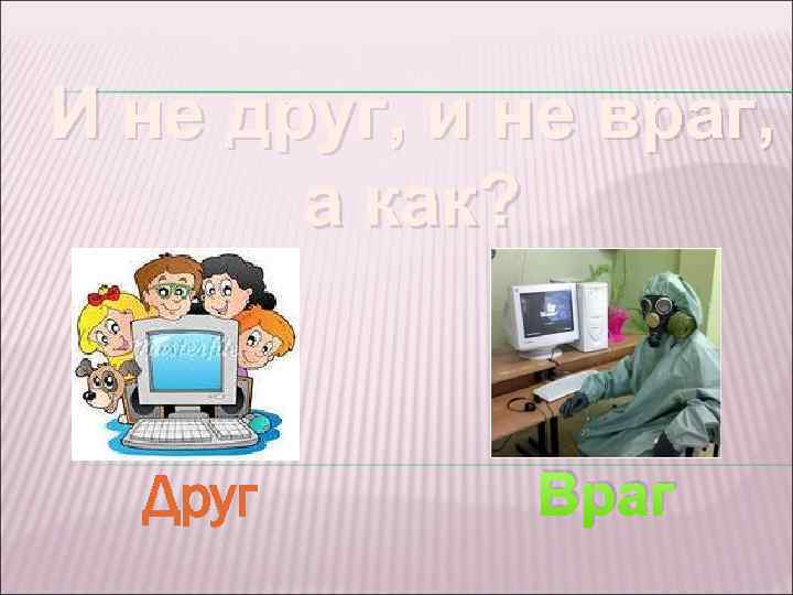 И не друг, и не враг, а как? Друг Враг 