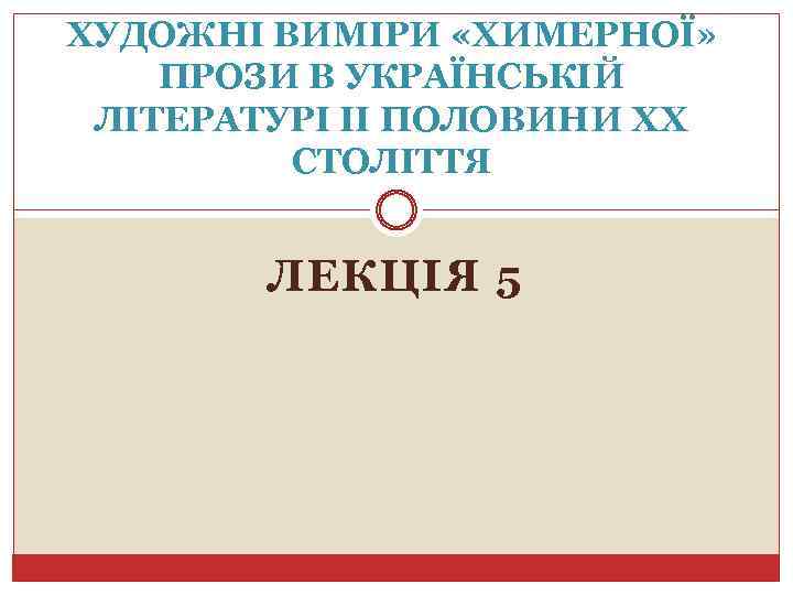 ХУДОЖНІ ВИМІРИ «ХИМЕРНОЇ» ПРОЗИ В УКРАЇНСЬКІЙ ЛІТЕРАТУРІ ІІ ПОЛОВИНИ ХХ СТОЛІТТЯ ЛЕКЦІЯ 5 