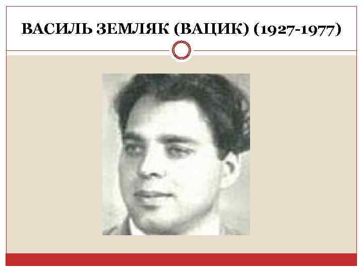 ВАСИЛЬ ЗЕМЛЯК (ВАЦИК) (1927 -1977) 