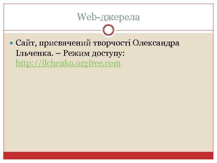Web-джерела Сайт, присвячений творчості Олександра Ільченка. – Режим доступу: http: //ilchenko. orgfree. com 