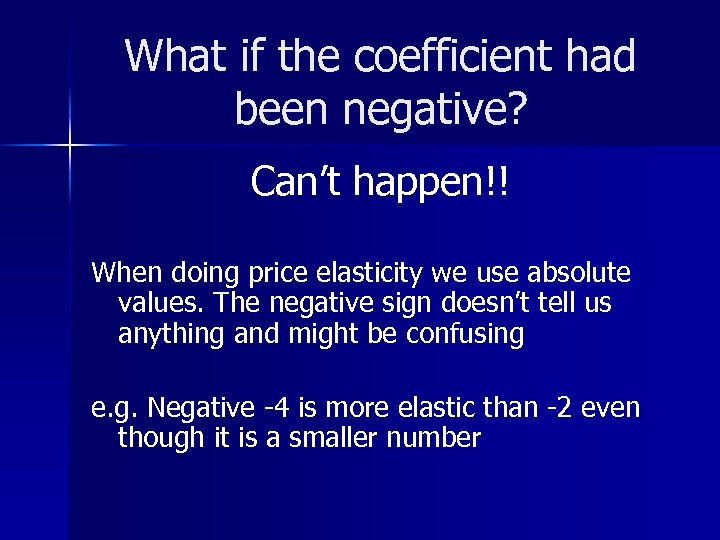 What if the coefficient had been negative? Can’t happen!! When doing price elasticity we