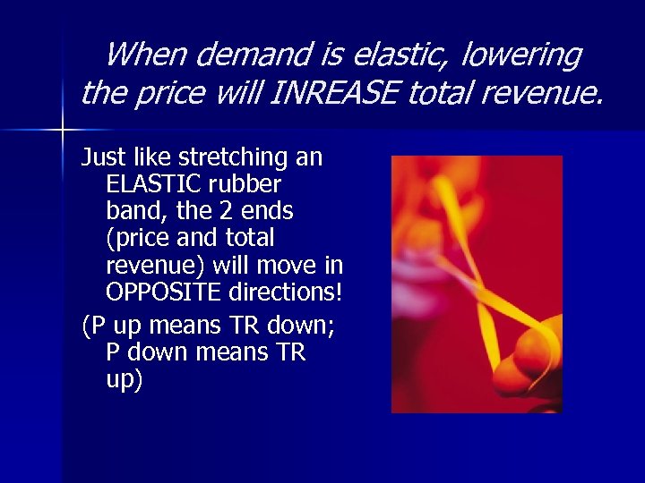 When demand is elastic, lowering the price will INREASE total revenue. Just like stretching